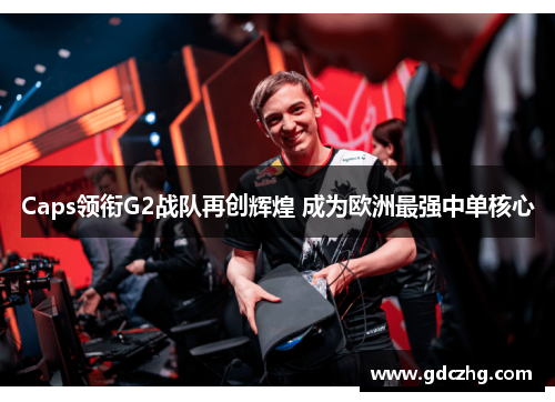 Caps领衔G2战队再创辉煌 成为欧洲最强中单核心