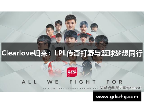 Clearlove归来：LPL传奇打野与篮球梦想同行