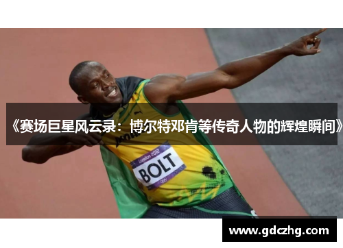 《赛场巨星风云录：博尔特邓肯等传奇人物的辉煌瞬间》